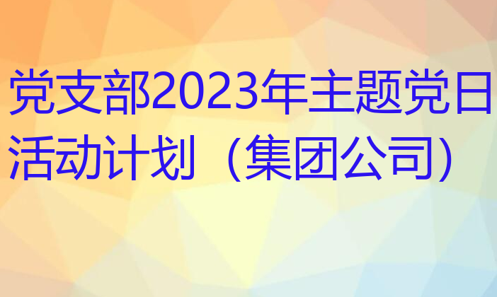 党支部2023年主题党日活动计划（集团公司）